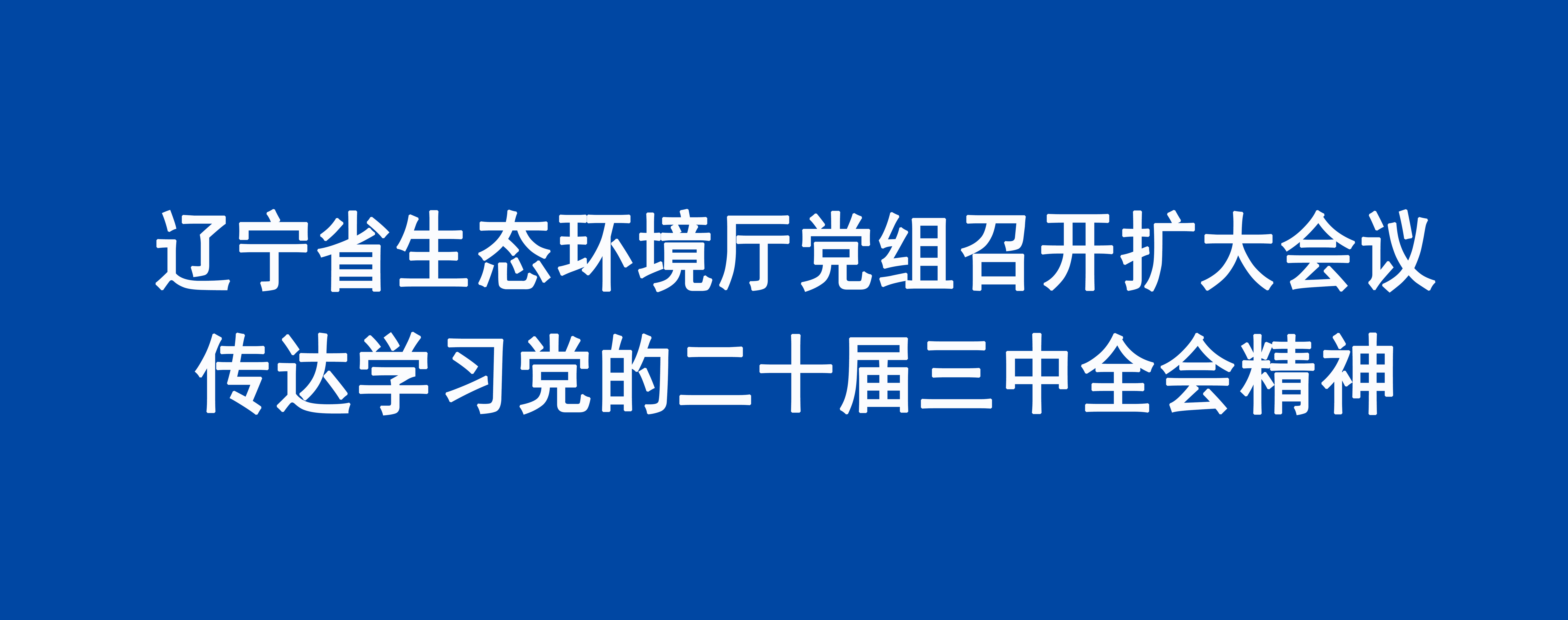 遼寧省生態(tài)環(huán)境廳黨組召開擴(kuò)大會(huì)議傳達(dá)學(xué)習(xí)黨的二十屆三中全會(huì)精神