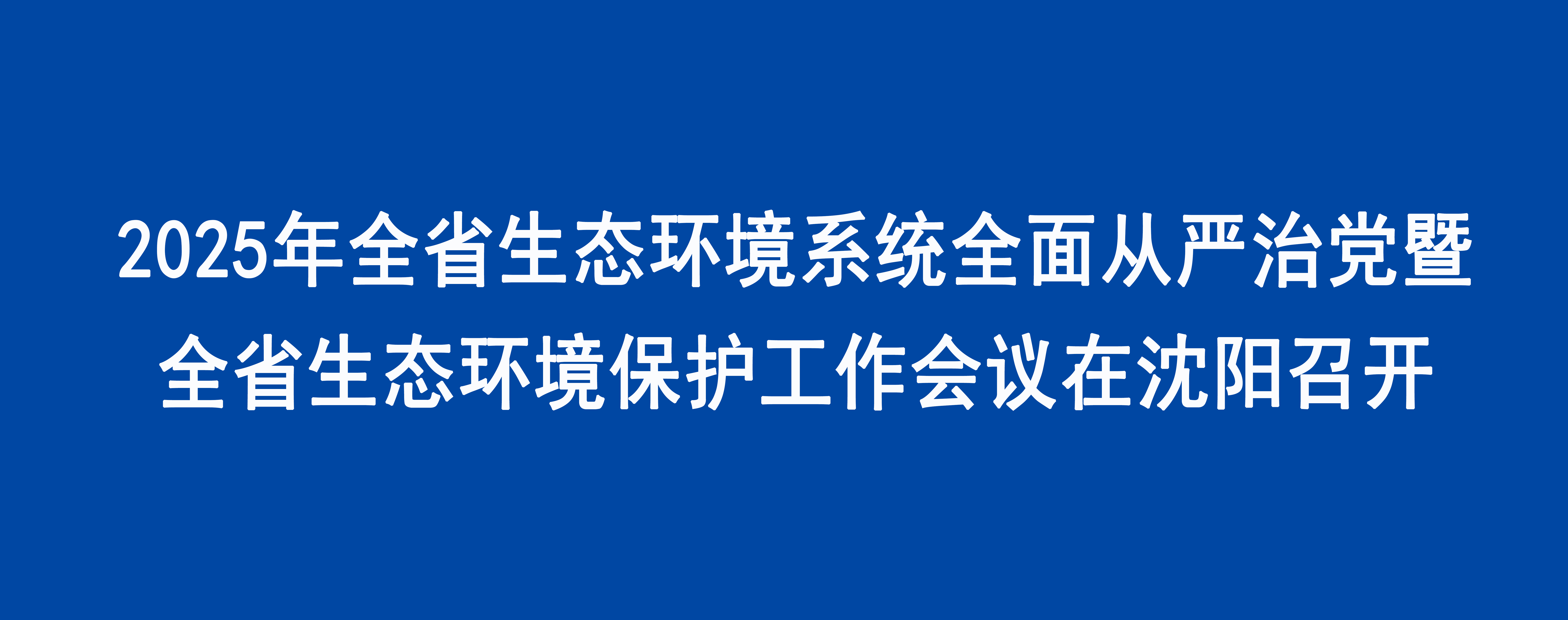 2025年全省生態(tài)環(huán)境系統(tǒng)全面從嚴(yán)治黨暨全省生態(tài)環(huán)境保護(hù)工作會(huì)議在沈陽召開