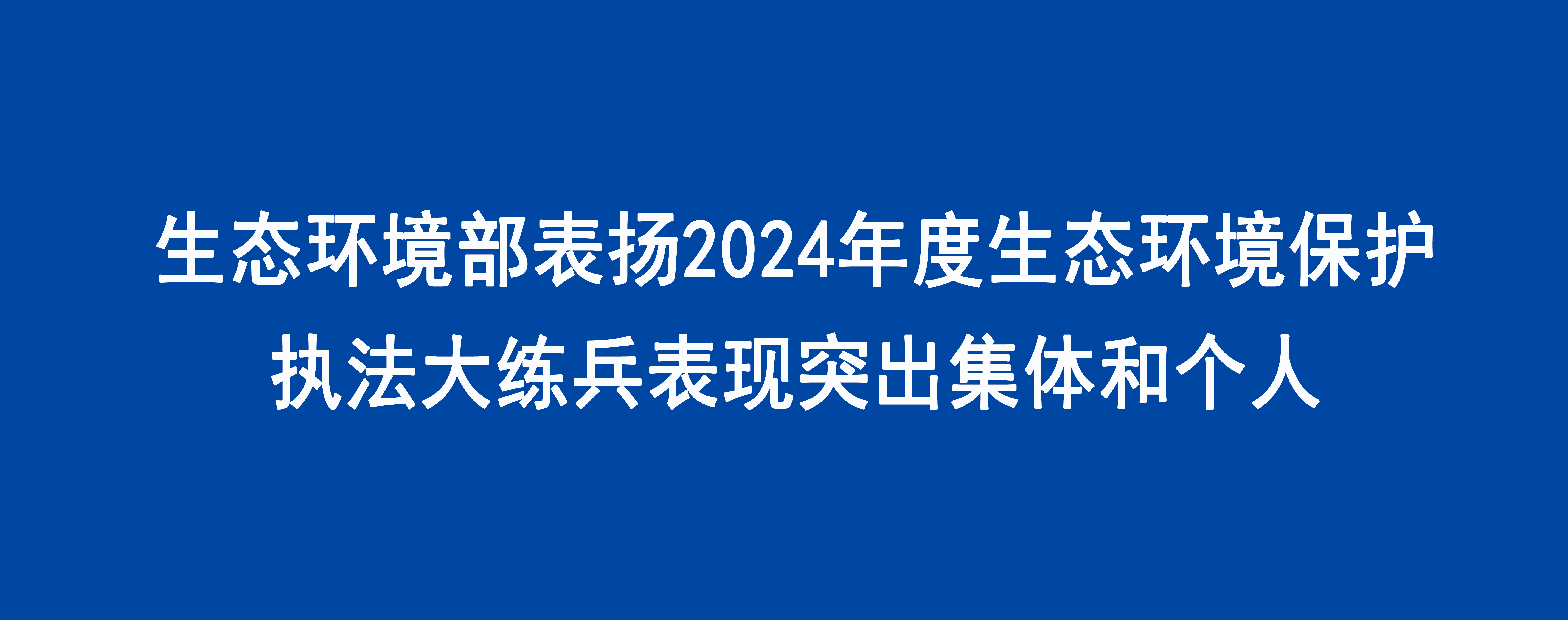 生態環境部表揚2024年度生態環境保護執法大練兵表現突出集體和個人